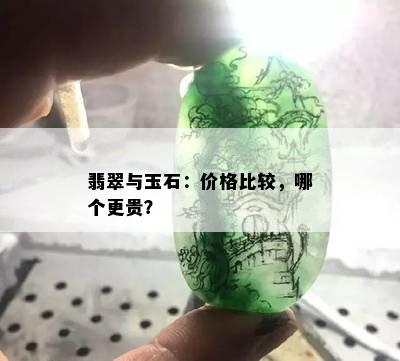 翡翠与玉石：价格比较，哪个更贵？