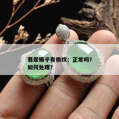 翡翠镯子有微纹：正常吗？如何处理？