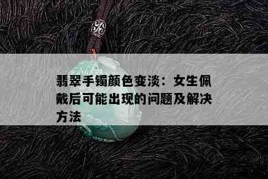 翡翠手镯颜色变淡：女生佩戴后可能出现的问题及解决方法