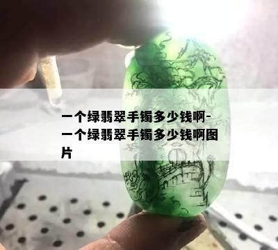 一个绿翡翠手镯多少钱啊-一个绿翡翠手镯多少钱啊图片