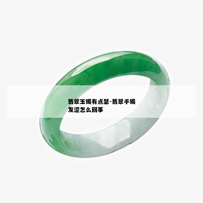 翡翠玉镯有点瑟-翡翠手镯发涩怎么回事