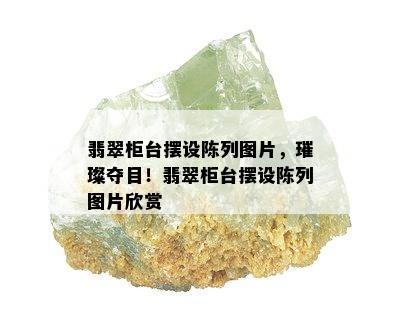 翡翠柜台摆设陈列图片，璀璨夺目！翡翠柜台摆设陈列图片欣赏