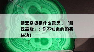 翡翠高货是什么意思，「翡翠高货」：你不知道的购买秘诀！