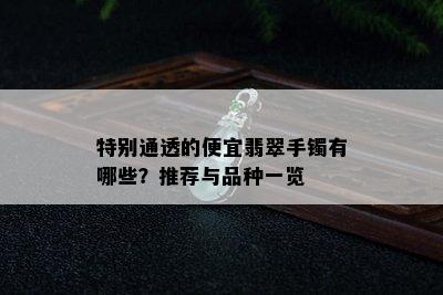 特别通透的便宜翡翠手镯有哪些？推荐与品种一览