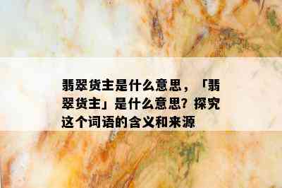 翡翠货主是什么意思，「翡翠货主」是什么意思？探究这个词语的含义和来源