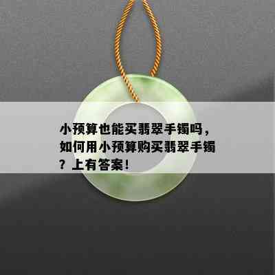 小预算也能买翡翠手镯吗，如何用小预算购买翡翠手镯？上有答案！