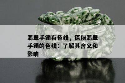 翡翠手镯有色线，探秘翡翠手镯的色线：了解其含义和影响