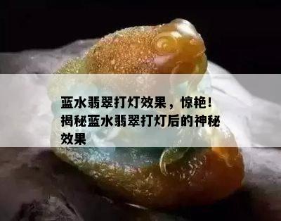 蓝水翡翠打灯效果，惊艳！揭秘蓝水翡翠打灯后的神秘效果