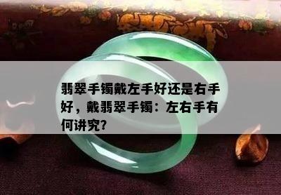 翡翠手镯戴左手好还是右手好，戴翡翠手镯：左右手有何讲究？