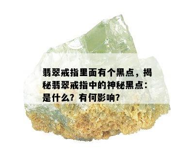 翡翠戒指里面有个黑点，揭秘翡翠戒指中的神秘黑点：是什么？有何影响？