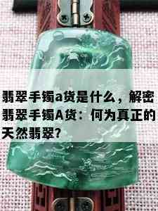 翡翠手镯a货是什么，解密翡翠手镯A货：何为真正的天然翡翠？