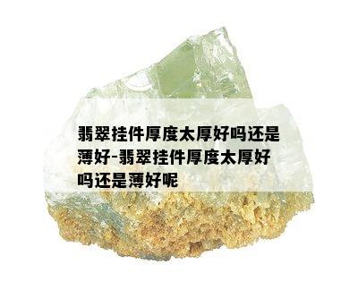 翡翠挂件厚度太厚好吗还是薄好-翡翠挂件厚度太厚好吗还是薄好呢