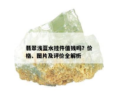 翡翠浅蓝水挂件值钱吗？价格、图片及评价全解析