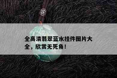 全高清翡翠蓝水挂件图片大全，欣赏无死角！