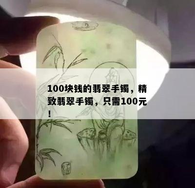 100块钱的翡翠手镯，精致翡翠手镯，只需100元！