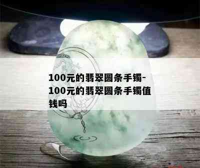 100元的翡翠圆条手镯-100元的翡翠圆条手镯值钱吗