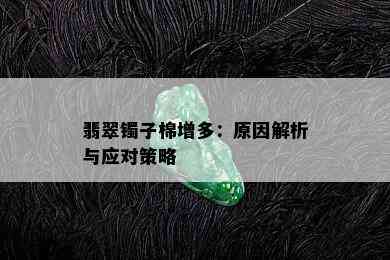 翡翠镯子棉增多：原因解析与应对策略