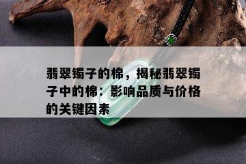 翡翠镯子的棉，揭秘翡翠镯子中的棉：影响品质与价格的关键因素