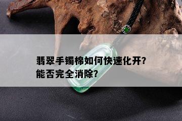 翡翠手镯棉如何快速化开？能否完全消除？