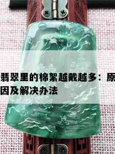 翡翠里的棉絮越戴越多：原因及解决办法