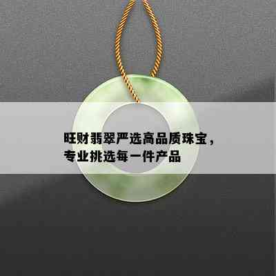 旺财翡翠严选高品质珠宝，专业挑选每一件产品