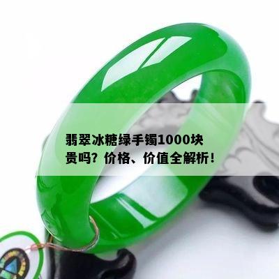 翡翠冰糖绿手镯1000块贵吗？价格、价值全解析！