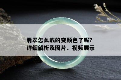 翡翠怎么戴的变颜色了呢？详细解析及图片、视频展示