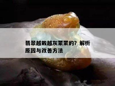 翡翠越戴越灰蒙蒙的？解析原因与改善方法