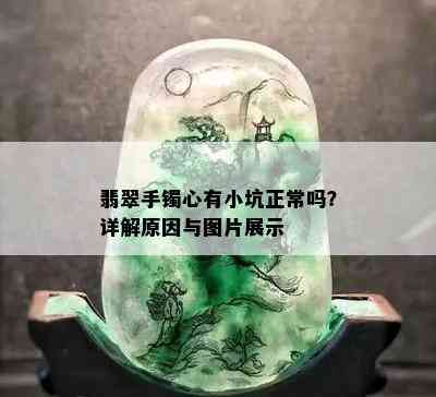 翡翠手镯心有小坑正常吗？详解原因与图片展示