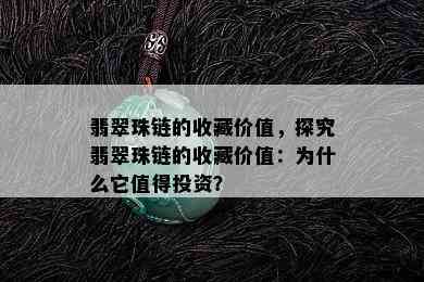 翡翠珠链的收藏价值，探究翡翠珠链的收藏价值：为什么它值得投资？