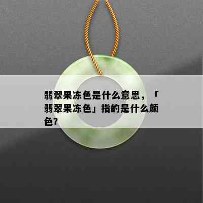 翡翠果冻色是什么意思，「翡翠果冻色」指的是什么颜色？