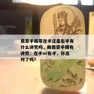 翡翠手镯带左手还是右手有什么讲究吗，戴翡翠手镯有讲究：左手or右手，你选对了吗？