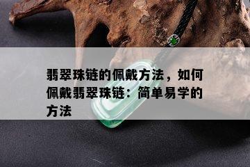 翡翠珠链的佩戴方法，如何佩戴翡翠珠链：简单易学的方法