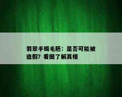 翡翠手镯毛胚：是否可能被造假？看图了解真相