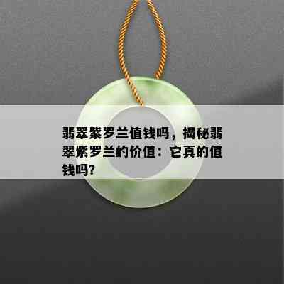 翡翠紫罗兰值钱吗，揭秘翡翠紫罗兰的价值：它真的值钱吗？