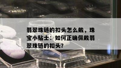 翡翠珠链的扣头怎么戴，珠宝小贴士：如何正确佩戴翡翠珠链的扣头？