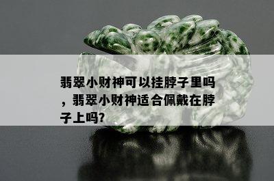 翡翠小财神可以挂脖子里吗，翡翠小财神适合佩戴在脖子上吗？