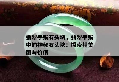 翡翠手镯石头块，翡翠手镯中的神秘石头块：探索其美丽与价值