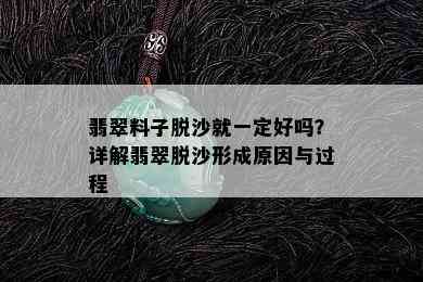 翡翠料子脱沙就一定好吗？详解翡翠脱沙形成原因与过程