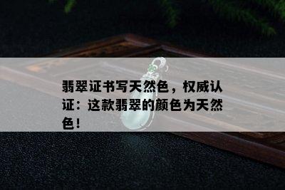 翡翠证书写天然色，权威认证：这款翡翠的颜色为天然色！