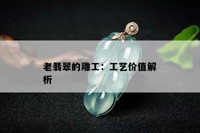 老翡翠的雕工：工艺价值解析