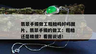 翡翠手镯做工粗糙吗好吗图片，翡翠手镯的做工：粗糙还是精细？看图说话！