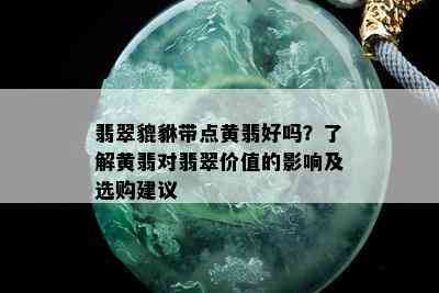 翡翠貔貅带点黄翡好吗？了解黄翡对翡翠价值的影响及选购建议