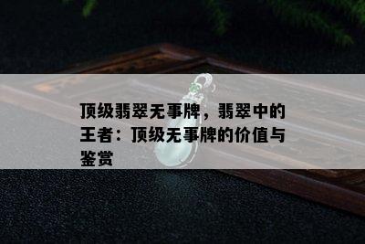 顶级翡翠无事牌，翡翠中的王者：顶级无事牌的价值与鉴赏