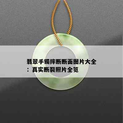 翡翠手镯摔断断面图片大全：真实断裂照片全览