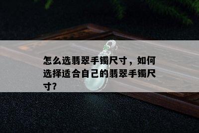 怎么选翡翠手镯尺寸，如何选择适合自己的翡翠手镯尺寸？