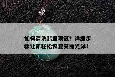 如何清洗翡翠项链？详细步骤让你轻松恢复亮丽光泽！