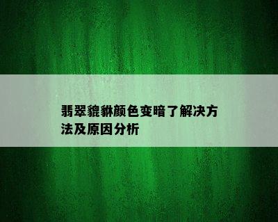 翡翠貔貅颜色变暗了解决方法及原因分析