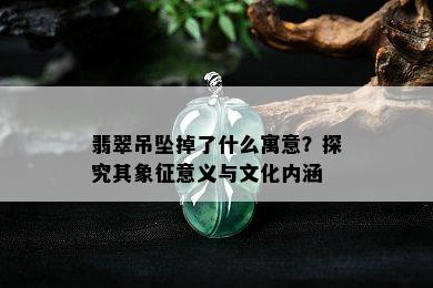 翡翠吊坠掉了什么寓意？探究其象征意义与文化内涵