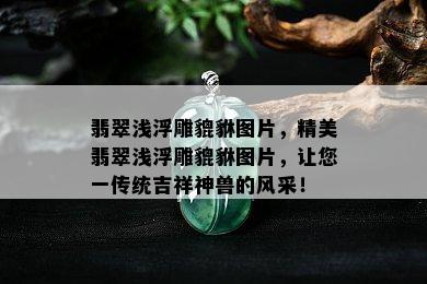 翡翠浅浮雕貔貅图片，精美翡翠浅浮雕貔貅图片，让您一传统吉祥神兽的风采！